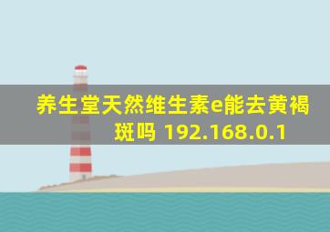 养生堂天然维生素e能去黄褐斑吗 192.168.0.1